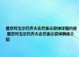 普京对戈尔巴乔夫去世表示哀悼详细内容 普京对戈尔巴乔夫去世表示哀悼具体介绍