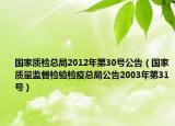 国家质检总局2012年第30号公告（国家质量监督检验检疫总局公告2003年第31号）