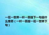 一花一世界一叶一菩提下一句是什么意思（一叶一菩提一花一世界下句）