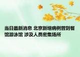 当日最新消息 北京新增病例曾到餐馆游泳馆 涉及人员密集场所