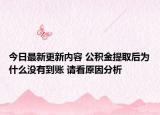 今日最新更新内容 公积金提取后为什么没有到账 请看原因分析