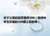 关于父爱的段落事例300（值得中学生珍藏的100篇父爱故事）