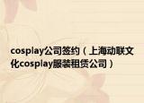cosplay公司签约（上海动联文化cosplay服装租赁公司）