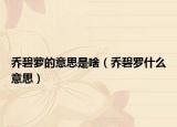 乔碧萝的意思是啥（乔碧罗什么意思）