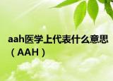 aah医学上代表什么意思（AAH）