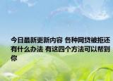 今日最新更新内容 各种网贷被拒还有什么办法 有这四个方法可以帮到你