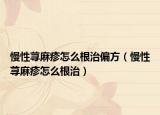 慢性荨麻疹怎么根治偏方（慢性荨麻疹怎么根治）