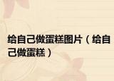 给自己做蛋糕图片（给自己做蛋糕）