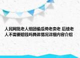 人民网批老人组团偷瓜倚老卖老 后续老人不需要赔钱吗具体情况详细内容介绍