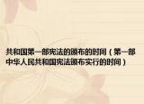 共和国第一部宪法的颁布的时间（第一部中华人民共和国宪法颁布实行的时间）