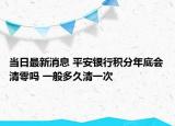 当日最新消息 平安银行积分年底会清零吗 一般多久清一次