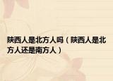 陕西人是北方人吗（陕西人是北方人还是南方人）
