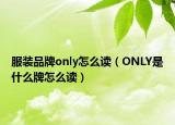 服装品牌only怎么读（ONLY是什么牌怎么读）