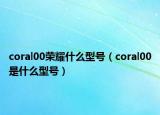 coral00荣耀什么型号（coral00是什么型号）