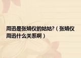 周迅是张婧仪的姑姑?（张婧仪周迅什么关系啊）