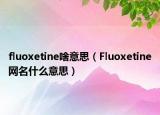 fluoxetine啥意思（Fluoxetine网名什么意思）
