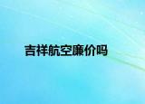吉祥航空廉价吗