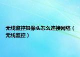 无线监控摄像头怎么连接网络（无线监控）