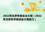 2022年北京冬奥会主火炬（2022年北京冬季奥运会火炬接力）
