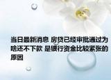 当日最新消息 房贷已经审批通过为啥还不下款 是银行资金比较紧张的原因