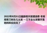 2022年8月31日最新相关报道消息 老爸用菜刀剁女儿头发 一刀下去头发整齐落地妈妈反应亮了