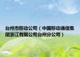 台州市移动公司（中国移动通信集团浙江有限公司台州分公司）