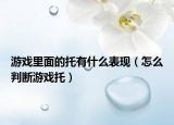 游戏里面的托有什么表现（怎么判断游戏托）