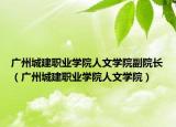 广州城建职业学院人文学院副院长（广州城建职业学院人文学院）