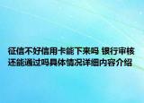 征信不好信用卡能下来吗 银行审核还能通过吗具体情况详细内容介绍