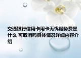 交通银行信用卡用卡无忧服务费是什么 可取消吗具体情况详细内容介绍