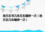 地方志书几年左右编修一次（地方志几年编修一次）