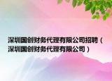 深圳国创财务代理有限公司招聘（深圳国创财务代理有限公司）