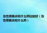 急性胃肠炎吃什么药比较好（急性胃肠炎吃什么药）