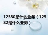 12580是什么业务（12582是什么业务）