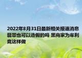 2022年8月31日最新相关报道消息 翡翠也可以造假的吗 黑商家为牟利竟这样做