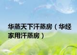 华蒸天下汗蒸房（华经家用汗蒸房）