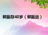 郭振存40岁（郭振远）