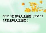 95113怎么转人工服务（9510211怎么转人工服务）