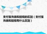 支付宝充值和提现的区别（支付宝充值和提现有什么区别）