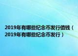 2019年有哪些纪念币发行值钱（2019年有哪些纪念币发行）