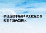 疯狂互动半条命1.8无敌版怎么打那个戴头盔的人