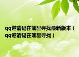 qq邀请码在哪里寻找最新版本（qq邀请码在哪里寻找）