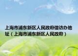 上海市浦东新区人民政府信访办地址（上海市浦东新区人民政府）