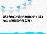 浙江合和工程技术有限公司（浙江和合控股集团有限公司）