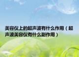 美容仪上的超声波有什么作用（超声波美容仪有什么副作用）