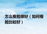 怎么瘦脸哪好（如何瘦脸比较好）