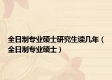 全日制专业硕士研究生读几年（全日制专业硕士）