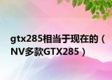 gtx285相当于现在的（NV多款GTX285）