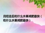 月经走后吃什么水果减肥最快（吃什么水果减肥最快）