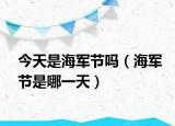 今天是海军节吗（海军节是哪一天）